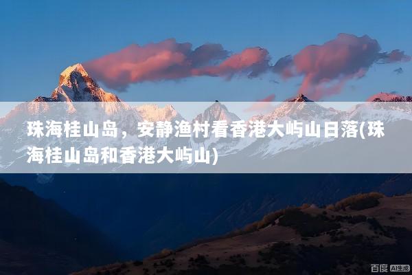 珠海桂山岛，安静渔村看香港大屿山日落(珠海桂山岛和香港大屿山)