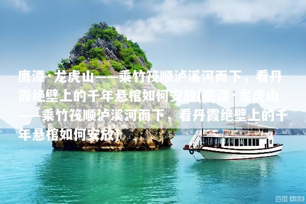 鹰潭·龙虎山——乘竹筏顺泸溪河而下，看丹霞绝壁上的千年悬棺如何安放(鹰潭·龙虎山——乘竹筏顺泸溪河而下，看丹霞绝壁上的千年悬棺如何安放)