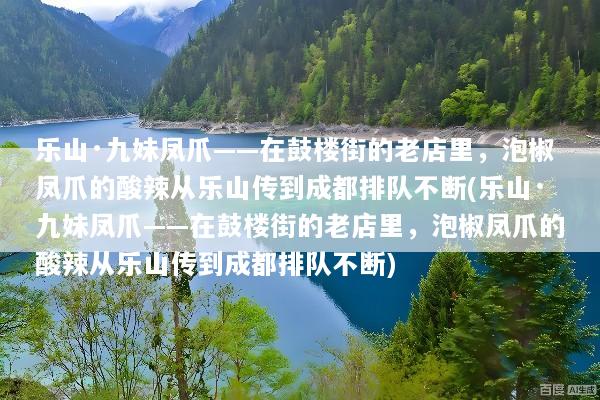乐山·九妹凤爪——在鼓楼街的老店里，泡椒凤爪的酸辣从乐山传到成都排队不断(乐山·九妹凤爪——在鼓楼街的老店里，泡椒凤爪的酸辣从乐山传到成都排队不断)