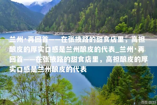 兰州·再回首——在张掖路的甜食店里，高担酿皮的厚实口感是兰州酿皮的代表_兰州·再回首——在张掖路的甜食店里，高担酿皮的厚实口感是兰州酿皮的代表