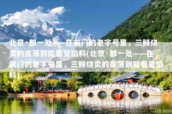 北京·都一处——在前门的老字号里，三鲜烧卖的皮薄到能看见馅料(北京·都一处——在前门的老字号里，三鲜烧卖的皮薄到能看见馅料)