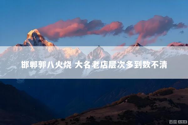 邯郸郭八火烧 大名老店层次多到数不清