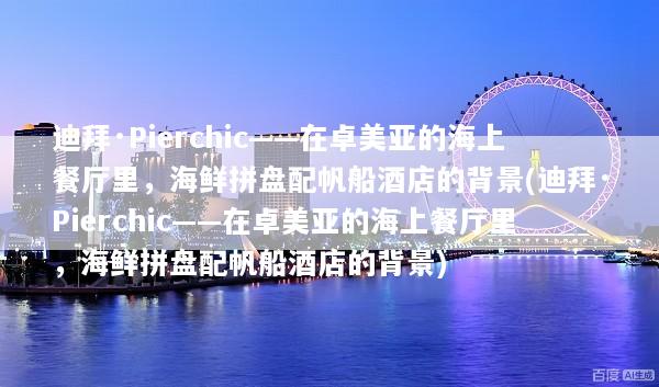 迪拜·Pierchic——在卓美亚的海上餐厅里，海鲜拼盘配帆船酒店的背景(迪拜·Pierchic——在卓美亚的海上餐厅里，海鲜拼盘配帆船酒店的背景)