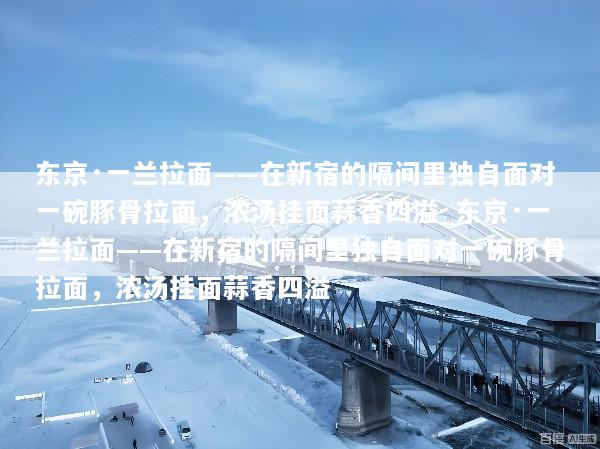 东京·一兰拉面——在新宿的隔间里独自面对一碗豚骨拉面，浓汤挂面蒜香四溢_东京·一兰拉面——在新宿的隔间里独自面对一碗豚骨拉面，浓汤挂面蒜香四溢