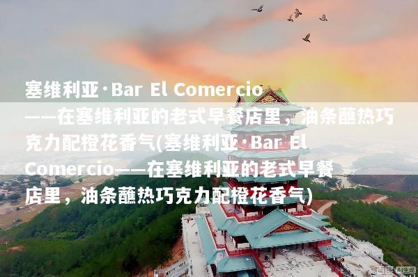 塞维利亚·Bar El Comercio——在塞维利亚的老式早餐店里，油条蘸热巧克力配橙花香气(塞维利亚·Bar El Comercio——在塞维利亚的老式早餐店里，油条蘸热巧克力配橙花香气)