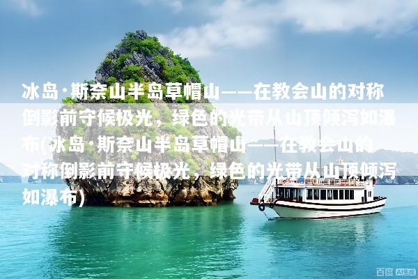 冰岛·斯奈山半岛草帽山——在教会山的对称倒影前守候极光，绿色的光带从山顶倾泻如瀑布(冰岛·斯奈山半岛草帽山——在教会山的对称倒影前守候极光，绿色的光带从山顶倾泻如瀑布)