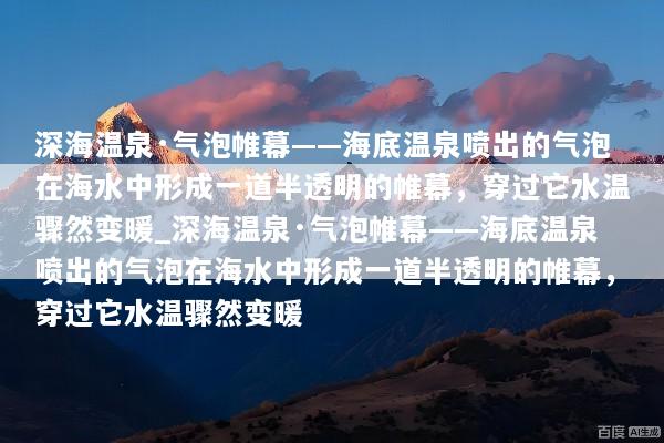 深海温泉·气泡帷幕——海底温泉喷出的气泡在海水中形成一道半透明的帷幕，穿过它水温骤然变暖_深海温泉·气泡帷幕——海底温泉喷出的气泡在海水中形成一道半透明的帷幕，穿过它水温骤然变暖