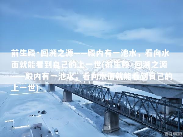 前生殿·回溯之源——殿内有一池水，看向水面就能看到自己的上一世(前生殿·回溯之源——殿内有一池水，看向水面就能看到自己的上一世)
