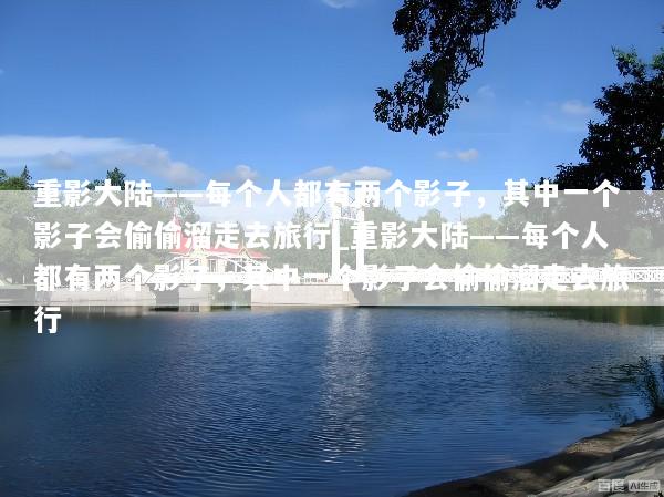 重影大陆——每个人都有两个影子，其中一个影子会偷偷溜走去旅行_重影大陆——每个人都有两个影子，其中一个影子会偷偷溜走去旅行