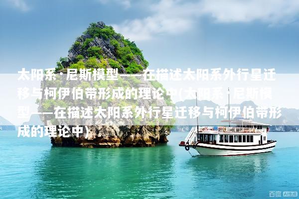 太阳系·尼斯模型——在描述太阳系外行星迁移与柯伊伯带形成的理论中(太阳系·尼斯模型——在描述太阳系外行星迁移与柯伊伯带形成的理论中)