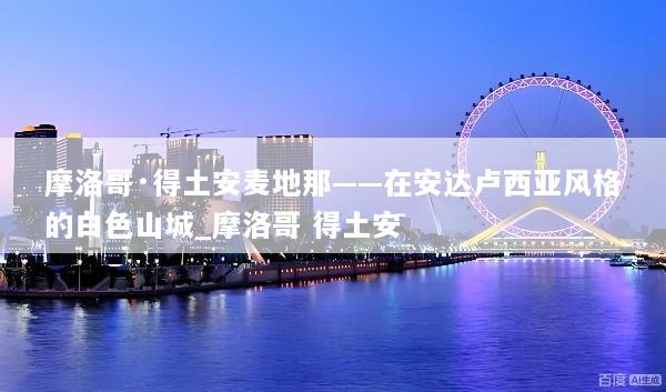 摩洛哥·得土安麦地那——在安达卢西亚风格的白色山城_摩洛哥 得土安