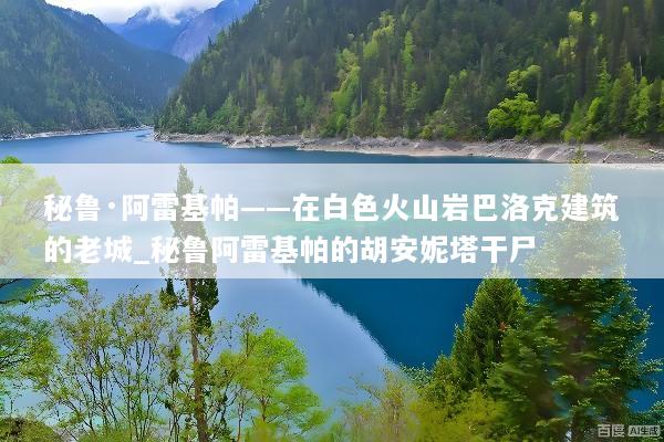 秘鲁·阿雷基帕——在白色火山岩巴洛克建筑的老城_秘鲁阿雷基帕的胡安妮塔干尸