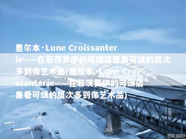 墨尔本·Lune Croissanterie——在菲茨罗伊的可颂店里看可颂的层次多到像艺术品(墨尔本·Lune Croissanterie——在菲茨罗伊的可颂店里看可颂的层次多到像艺术品)