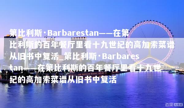 第比利斯·Barbarestan——在第比利斯的百年餐厅里看十九世纪的高加索菜谱从旧书中复活_第比利斯·Barbarestan——在第比利斯的百年餐厅里看十九世纪的高加索菜谱从旧书中复活