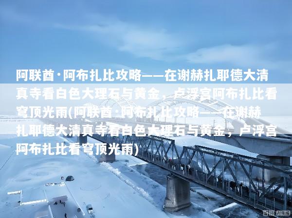 阿联酋·阿布扎比攻略——在谢赫扎耶德大清真寺看白色大理石与黄金，卢浮宫阿布扎比看穹顶光雨(阿联酋·阿布扎比攻略——在谢赫扎耶德大清真寺看白色大理石与黄金，卢浮宫阿布扎比看穹顶光雨)