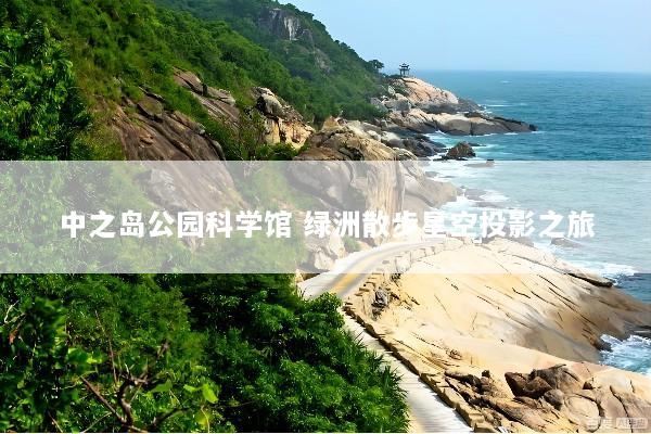 中之岛公园科学馆 绿洲散步星空投影之旅