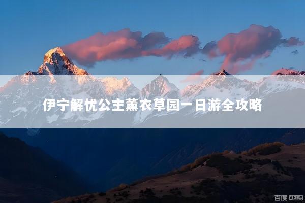 伊宁解忧公主薰衣草园一日游全攻略