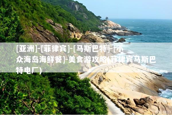 [亚洲]-[菲律宾]-[马斯巴特]-[小众海岛海鲜餐]-美食游攻略(菲律宾马斯巴特电厂)