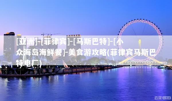 [亚洲]-[菲律宾]-[马斯巴特]-[小众海岛海鲜餐]-美食游攻略(菲律宾马斯巴特电厂)