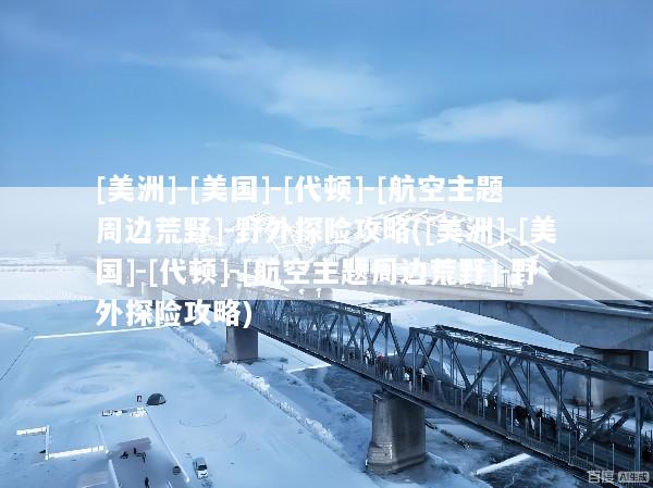 [美洲]-[美国]-[代顿]-[航空主题周边荒野]-野外探险攻略([美洲]-[美国]-[代顿]-[航空主题周边荒野]-野外探险攻略)