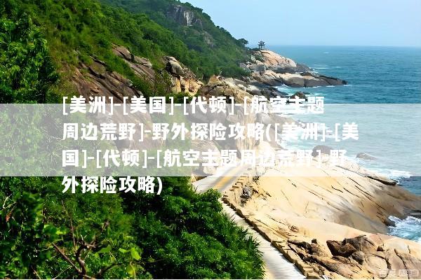 [美洲]-[美国]-[代顿]-[航空主题周边荒野]-野外探险攻略([美洲]-[美国]-[代顿]-[航空主题周边荒野]-野外探险攻略)