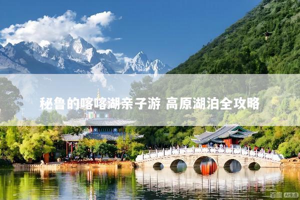 秘鲁的喀喀湖亲子游 高原湖泊全攻略