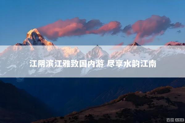 江阴滨江雅致国内游 尽享水韵江南