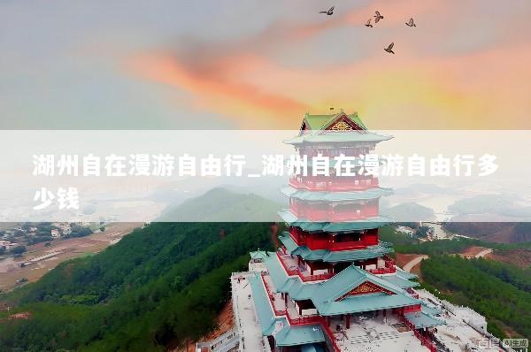 湖州自在漫游自由行_湖州自在漫游自由行多少钱