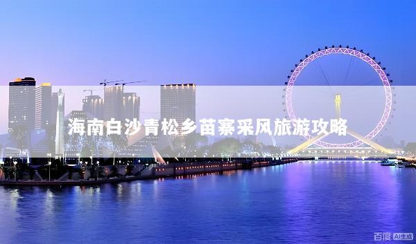 海南白沙青松乡苗寨采风旅游攻略